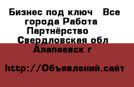 Бизнес под ключ - Все города Работа » Партнёрство   . Свердловская обл.,Алапаевск г.